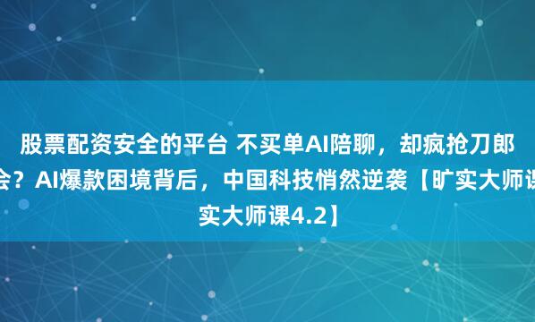 股票配资安全的平台 不买单AI陪聊，却疯抢刀郎演唱会？AI爆款困境背后，中国科技悄然逆袭【旷实大师课4.2】