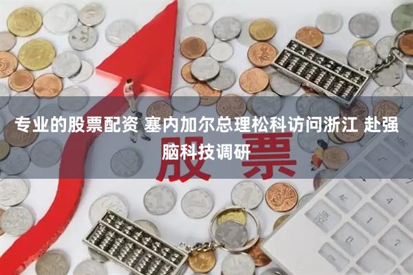 专业的股票配资 塞内加尔总理松科访问浙江 赴强脑科技调研