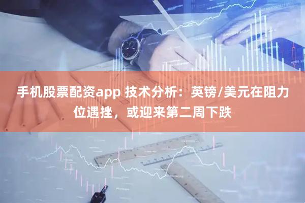 手机股票配资app 技术分析：英镑/美元在阻力位遇挫，或迎来第二周下跌