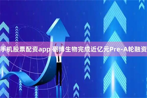 手机股票配资app 砺博生物完成近亿元Pre-A轮融资