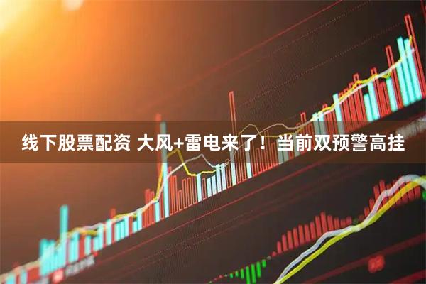 线下股票配资 大风+雷电来了！当前双预警高挂