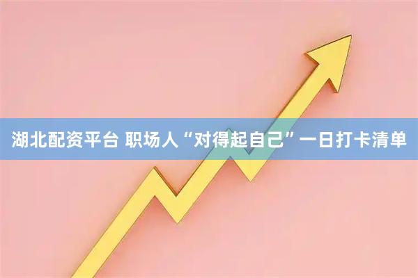 湖北配资平台 职场人“对得起自己”一日打卡清单